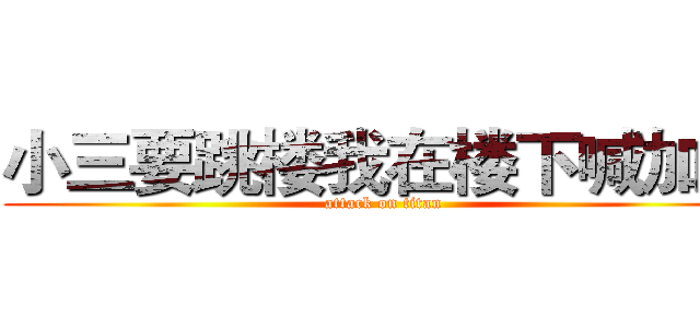 小三要跳楼我在楼下喊加油 (attack on titan)