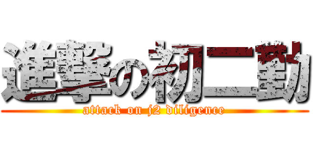進撃の初二勤 (attack on j2 diligence)