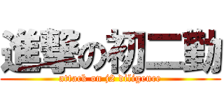 進撃の初二勤 (attack on j2 diligence)