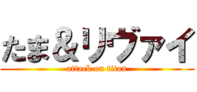たま＆リヴァイ (attack on titan)