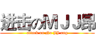 进击のＭＪＪ昂 (attack on No JJ ang)