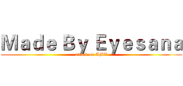 Ｍａｄｅ Ｂｙ Ｅｙｅｓａｎａ (attack on AMV)
