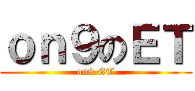 ｏｎ９のＥＴ (on9 ET)