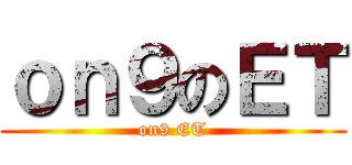 ｏｎ９のＥＴ (on9 ET)