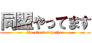 同盟やってます (We stand together)