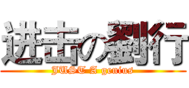进击の劉行 (JUST A genius)