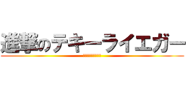 進撃のテキーライエガー (まだまだ飲めるの？)