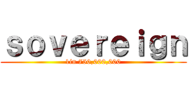 ｓｏｖｅｒｅｉｇｎ (1in 750,000,000)