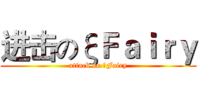 进击のξＦａｉｒｙ (attack on ξFairy)