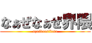 なぁぜなぁぜ界隈 (uzaikaesikata)