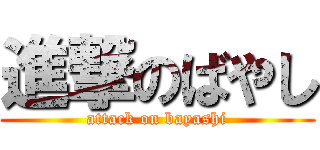 進撃のばやし (attack on bayashi)