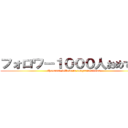 フォロワー１０００人おめでとう (thousand followers congratulations)