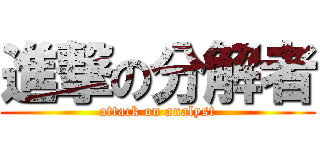 進撃の分解者 (attack on analyst)