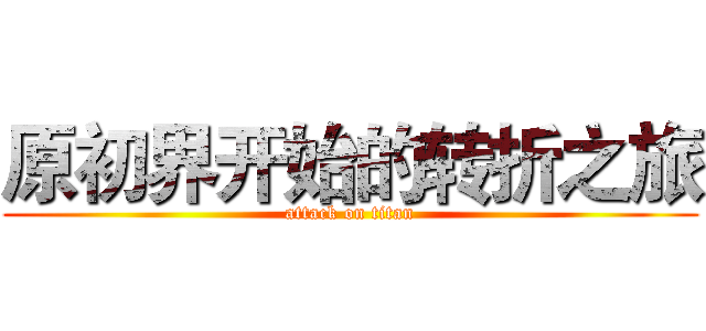 原初界开始的转折之旅 (attack on titan)