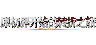 原初界开始的转折之旅 (attack on titan)