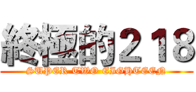 終極的２１８ (SUPER TWO EIGHTEEN)