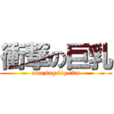 衝撃の巨乳 (amazing big tits)