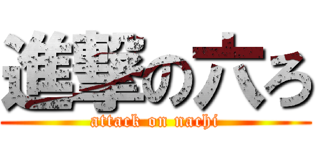 進撃の六ろ (attack on nachi)
