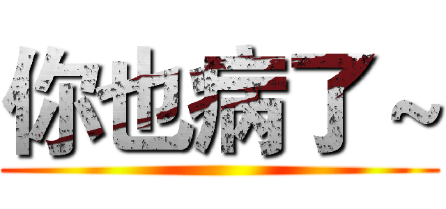 你也病了～ ()