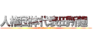 人権団体代表田所麹  (attack on titan)
