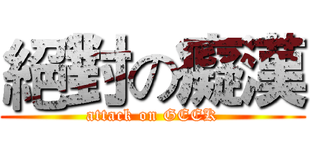 絕對の癡漢 (attack on GEEK)