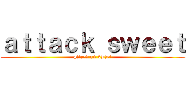ａｔｔａｃｋ ｓｗｅｅｔ (attack on sweet)