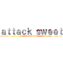 ａｔｔａｃｋ ｓｗｅｅｔ (attack on sweet)