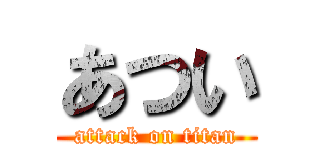 あつい (attack on titan)