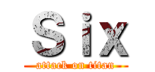 Ｓｉｘ (attack on titan)