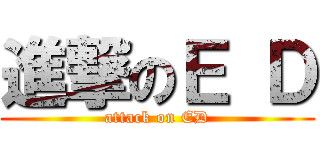進撃のＥ Ｄ (attack on ED)