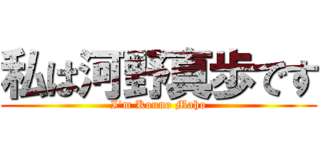 私は河野真歩です (I'm Kouno Maho)