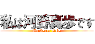 私は河野真歩です (I'm Kouno Maho)