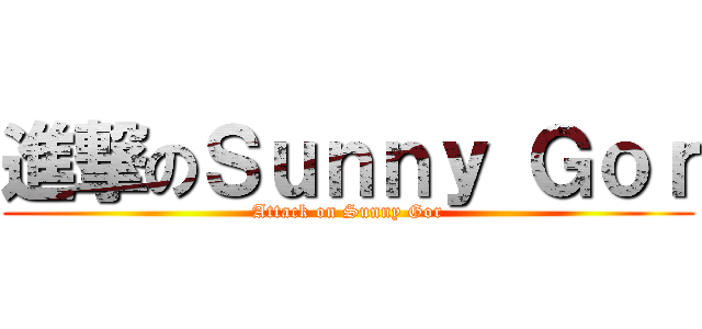 進撃のＳｕｎｎｙ Ｇｏｒ (Attack on Sunny Gor)