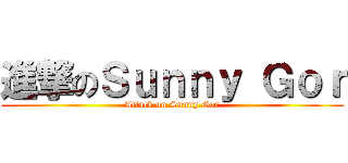 進撃のＳｕｎｎｙ Ｇｏｒ (Attack on Sunny Gor)
