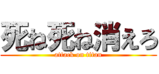 死ね死ね消えろ (attack on titan)