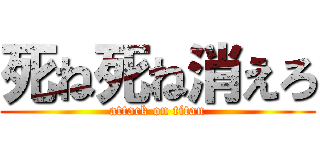 死ね死ね消えろ (attack on titan)