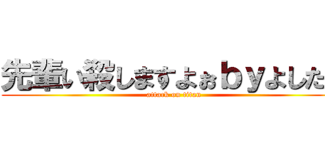 先輩い殺しますよぉｂｙよしたか (attack on titan)