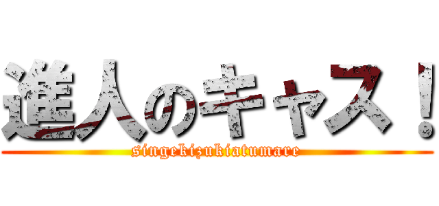 進人のキャス！ (singekizukiatumare)