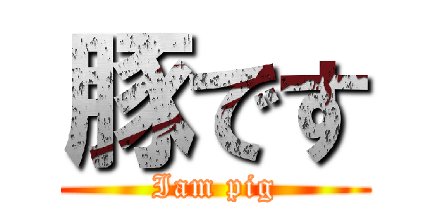 豚です (Iam pig)