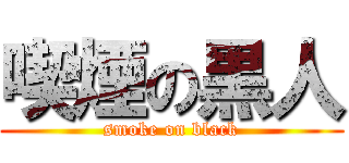 喫煙の黒人 (smoke on black)