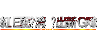 紅Ｅ配摔溝 蹦出新Ｇ味 (attack on titan)