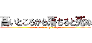 高いところから落ちると死ぬ (takaitokorokaraochirutoshinu)
