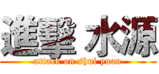 進擊 水源 (attack on shui yuan)