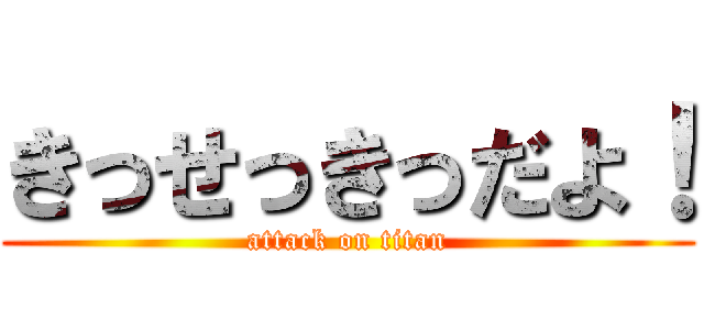 きっせっきっだよ！ (attack on titan)