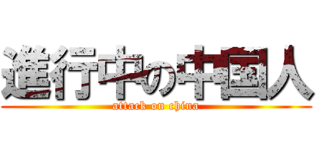 進行中の中国人 (attack on china)