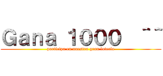 Ｇａｎａ １０００€＾＾ (participa en nuestra gran lotería)