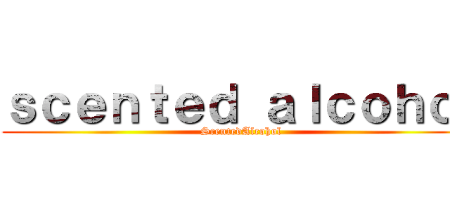 ｓｃｅｎｔｅｄ ａｌｃｏｈｏｌ (ScentedAlcohol)