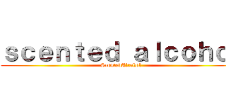 ｓｃｅｎｔｅｄ ａｌｃｏｈｏｌ (ScentedAlcohol)