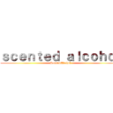 ｓｃｅｎｔｅｄ ａｌｃｏｈｏｌ (ScentedAlcohol)