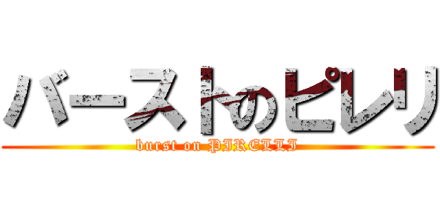 バーストのピレリ (burst on PIRELLI)